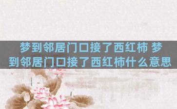 梦到邻居门口接了西红柿 梦到邻居门口接了西红柿什么意思